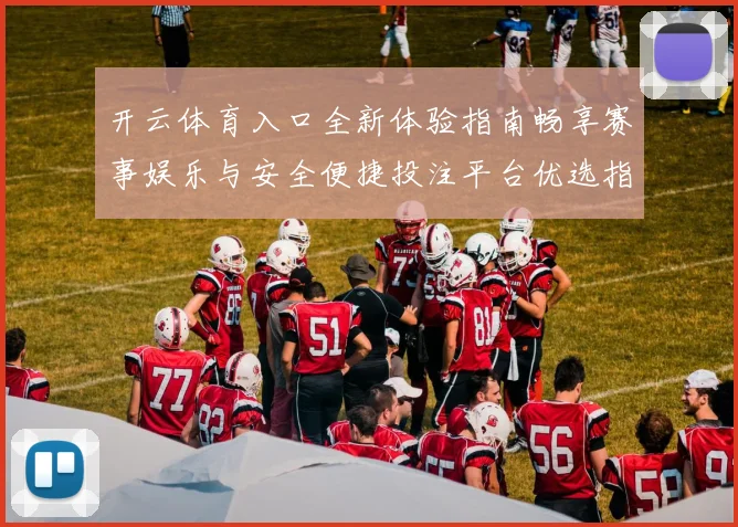开云体育入口全新体验指南畅享赛事娱乐与安全便捷投注平台优选指南
